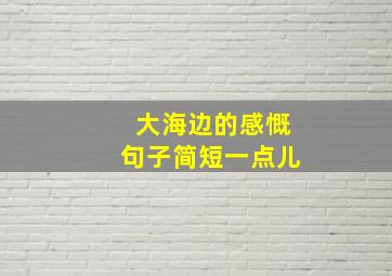 大海边的感慨句子简短一点儿