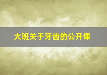 大班关于牙齿的公开课