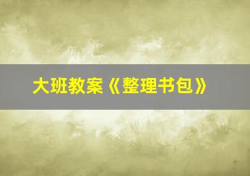 大班教案《整理书包》