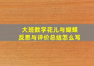 大班数学花儿与蝴蝶反思与评价总结怎么写