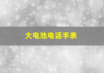 大电池电话手表