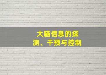 大脑信息的探测、干预与控制