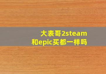 大表哥2steam和epic买都一样吗