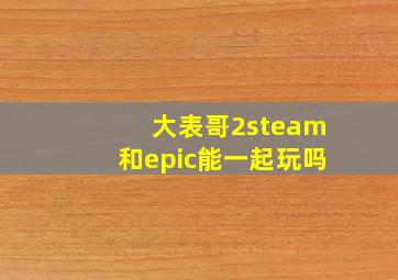 大表哥2steam和epic能一起玩吗