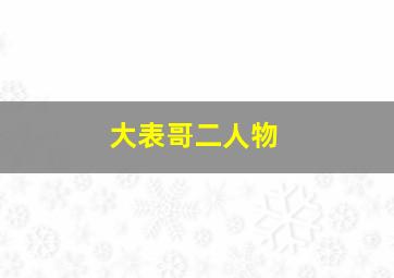 大表哥二人物