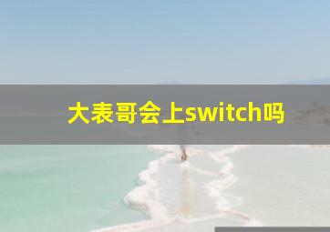 大表哥会上switch吗