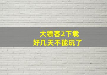 大镖客2下载好几天不能玩了