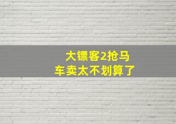 大镖客2抢马车卖太不划算了