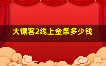 大镖客2线上金条多少钱