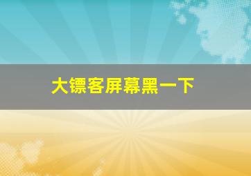 大镖客屏幕黑一下