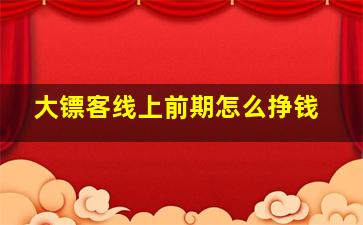 大镖客线上前期怎么挣钱