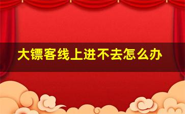 大镖客线上进不去怎么办