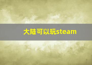 大陆可以玩steam