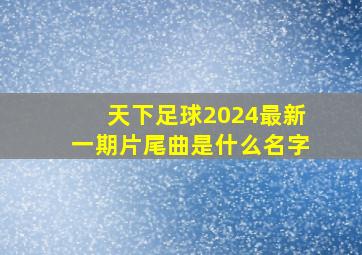 天下足球2024最新一期片尾曲是什么名字