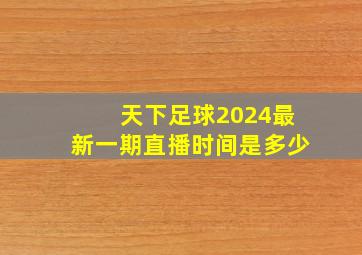 天下足球2024最新一期直播时间是多少