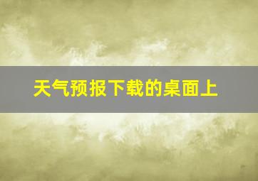 天气预报下载的桌面上