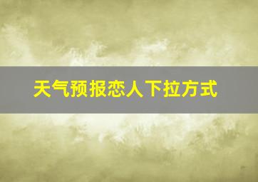 天气预报恋人下拉方式