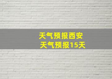 天气预报西安天气预报15天