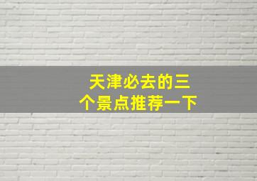 天津必去的三个景点推荐一下