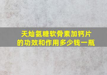 天灿氨糖软骨素加钙片的功效和作用多少钱一瓶