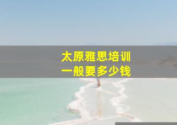 太原雅思培训一般要多少钱