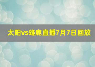 太阳vs雄鹿直播7月7日回放