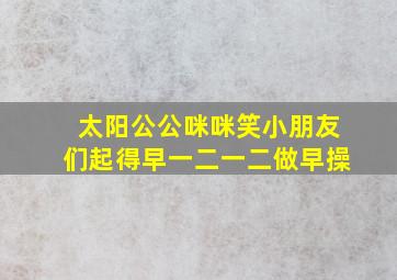 太阳公公咪咪笑小朋友们起得早一二一二做早操