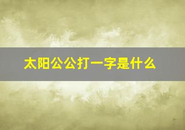 太阳公公打一字是什么