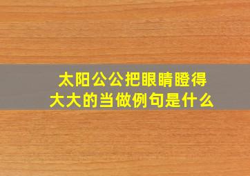 太阳公公把眼睛瞪得大大的当做例句是什么