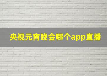 央视元宵晚会哪个app直播