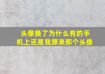 头像换了为什么有的手机上还是我原来那个头像