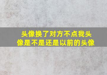 头像换了对方不点我头像是不是还是以前的头像