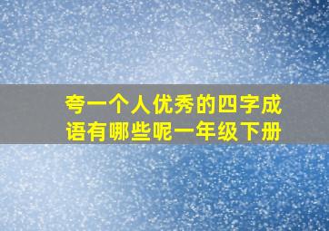 夸一个人优秀的四字成语有哪些呢一年级下册