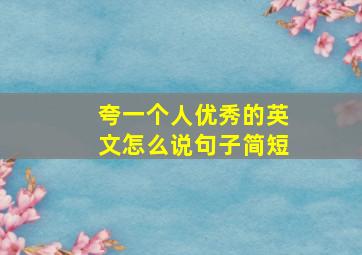 夸一个人优秀的英文怎么说句子简短