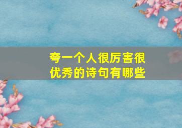 夸一个人很厉害很优秀的诗句有哪些