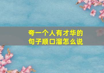 夸一个人有才华的句子顺口溜怎么说