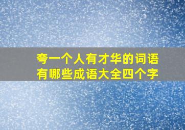 夸一个人有才华的词语有哪些成语大全四个字