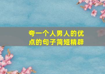 夸一个人男人的优点的句子简短精辟