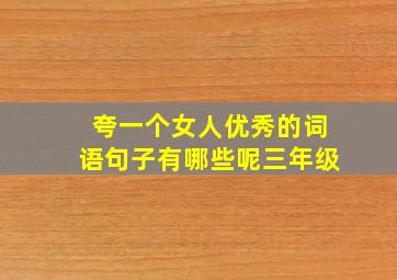 夸一个女人优秀的词语句子有哪些呢三年级