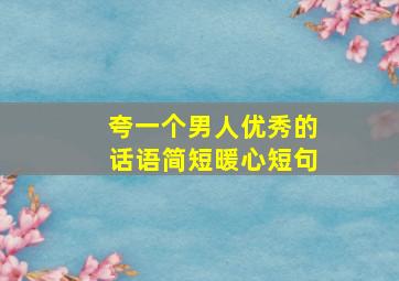 夸一个男人优秀的话语简短暖心短句