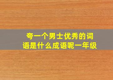 夸一个男士优秀的词语是什么成语呢一年级