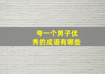 夸一个男子优秀的成语有哪些