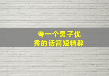 夸一个男子优秀的话简短精辟