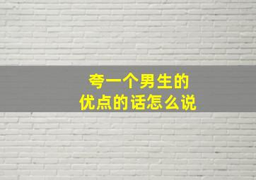 夸一个男生的优点的话怎么说