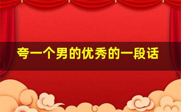 夸一个男的优秀的一段话