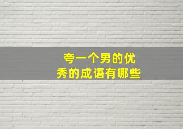 夸一个男的优秀的成语有哪些