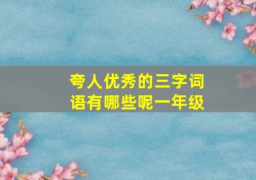 夸人优秀的三字词语有哪些呢一年级