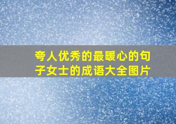 夸人优秀的最暖心的句子女士的成语大全图片