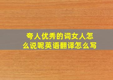 夸人优秀的词女人怎么说呢英语翻译怎么写