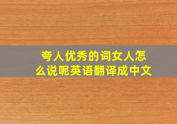 夸人优秀的词女人怎么说呢英语翻译成中文